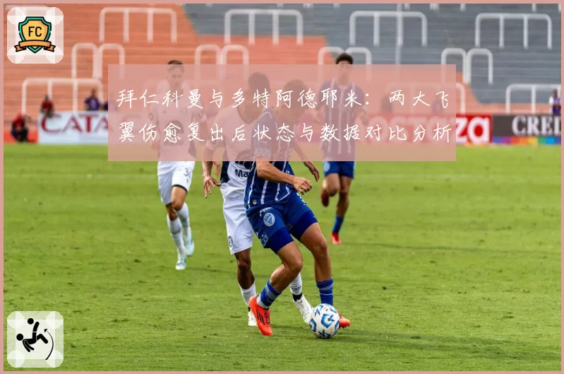拜仁科曼与多特阿德耶米：两大飞翼伤愈复出后状态与数据对比分析