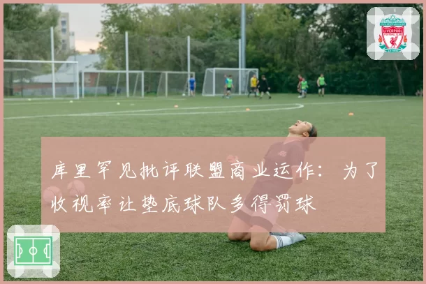 库里罕见批评联盟商业运作:为了收视率让垫底球队多得罚球
