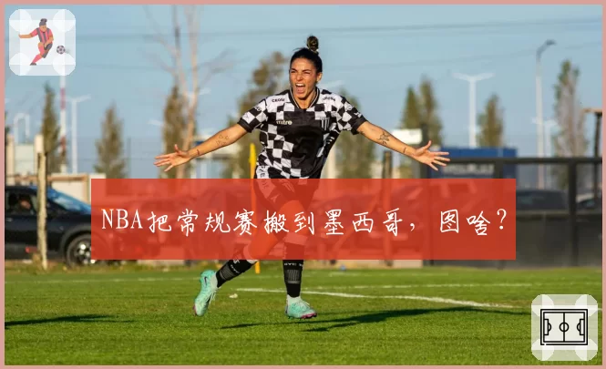 NBA把常规赛搬到墨西哥，图啥？