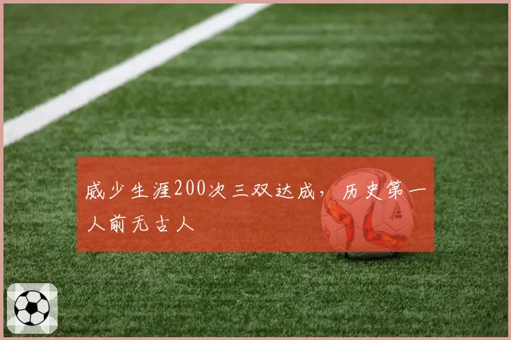 威少生涯200次三双达成,历史第一人前无古人