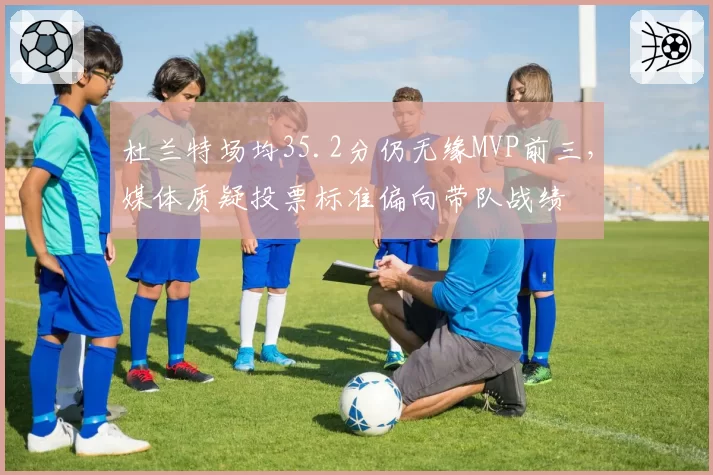 杜兰特场均35.2分仍无缘MVP前三，媒体质疑投票标准偏向带队战绩