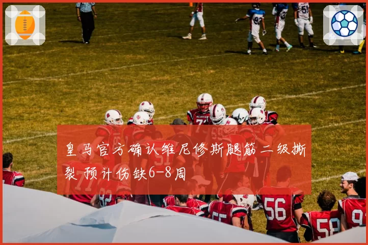皇马官方确认维尼修斯腿筋二级撕裂 预计伤缺6-8周