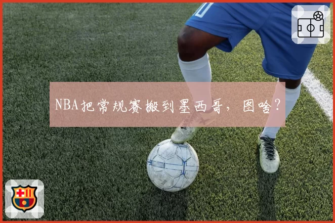 NBA把常规赛搬到墨西哥，图啥？