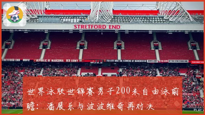 世界泳联世锦赛男子200米自由泳前瞻：潘展乐与波波维奇再对决