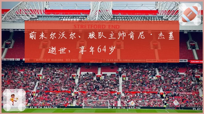 前米尔沃尔、狼队主帅肯尼·杰基特逝世,享年64岁