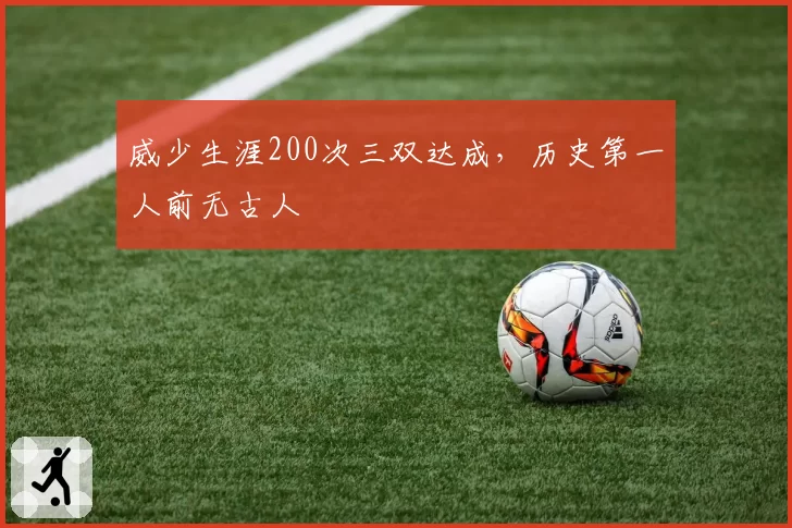 威少生涯200次三双达成,历史第一人前无古人