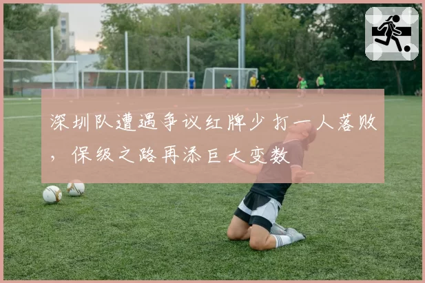 深圳队遭遇争议红牌少打一人落败,保级之路再添巨大变数