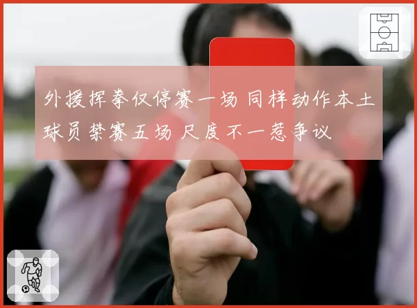 外援挥拳仅停赛一场 同样动作本土球员禁赛五场 尺度不一惹争议