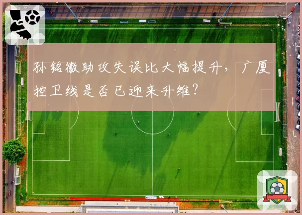 孙铭徽助攻失误比大幅提升，广厦控卫线是否已迎来升维？