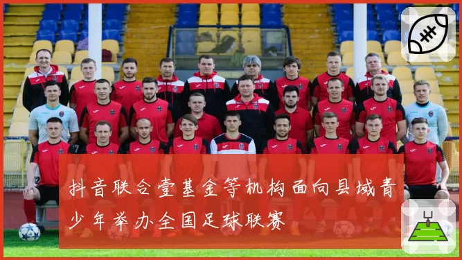 抖音联合壹基金等机构面向县域青少年举办全国足球联赛