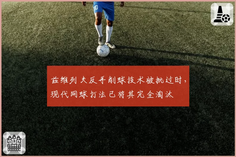 兹维列夫反手削球技术被批过时，现代网球打法已将其完全淘汰