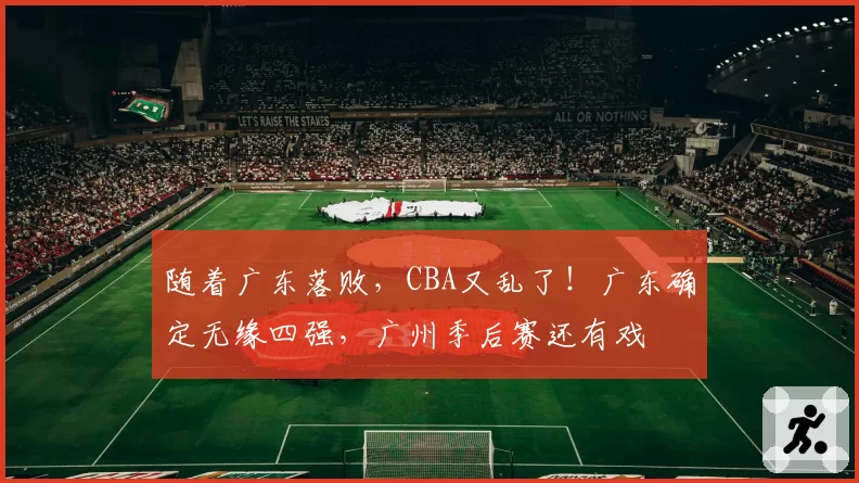 随着广东落败,CBA又乱了!广东确定无缘四强,广州季后赛还有戏